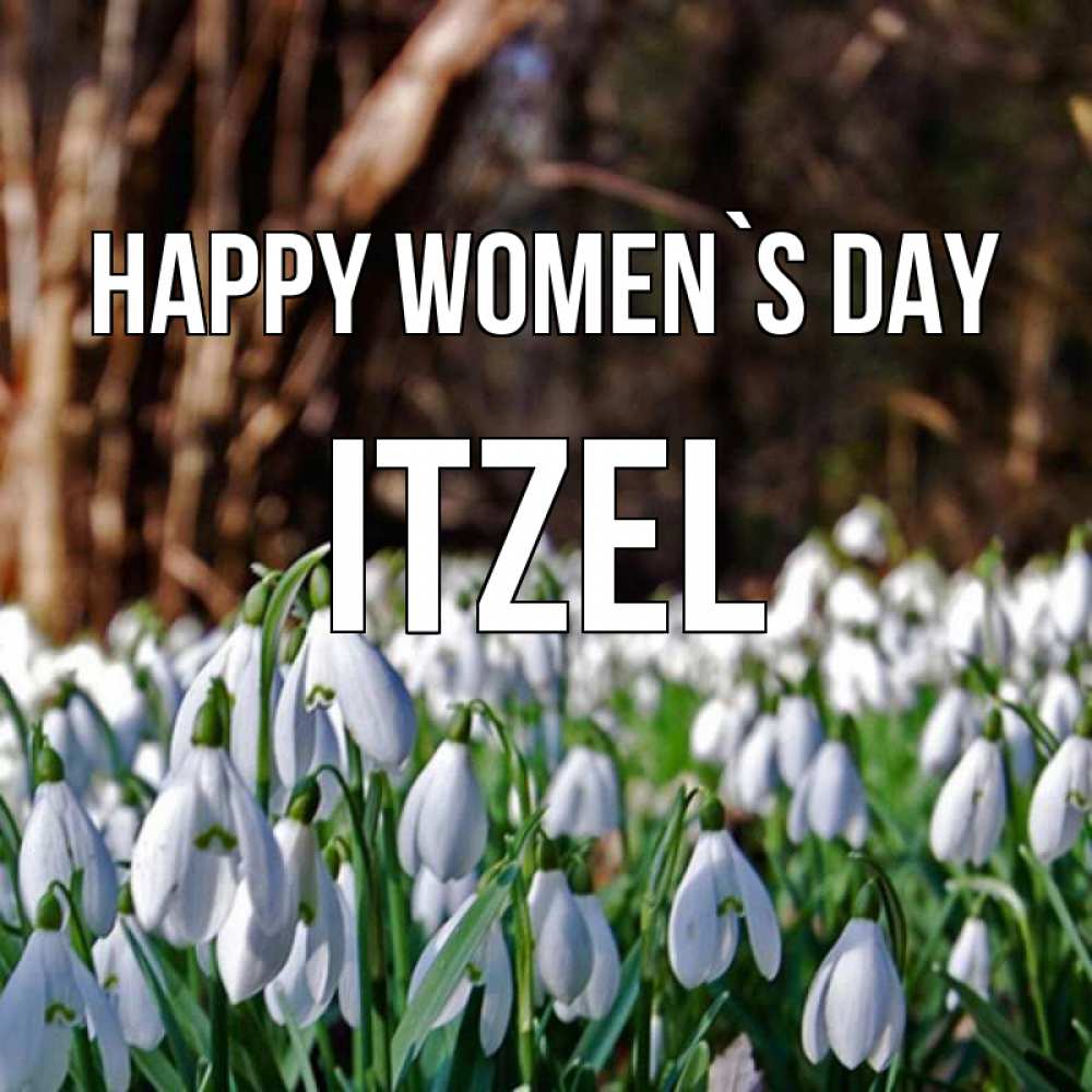Greetings card с именем, Itzel happy women`s day с подснежниками 1 Greetings with text for free download 
